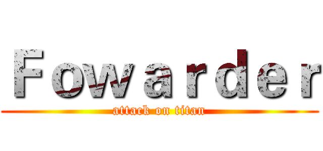 Ｆｏｗａｒｄｅｒ (attack on titan)