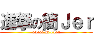 進撃の簡Ｊｅｒ (attack on titan)
