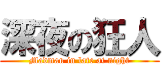 深夜の狂人 (Madman in late at night)