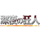 深夜の狂人 (Madman in late at night)