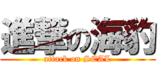 進撃の海豹 (attack on SEAL)