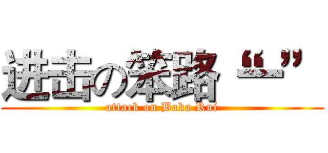 进击の笨路“一” (attack on Baka Rui)