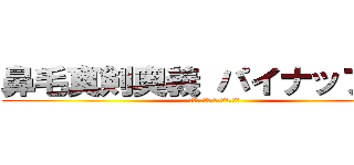 鼻毛真剣奥義 パイナップリン (鼻毛真剣奥義 パイナップリン)