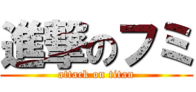 進撃のフミ (attack on titan)