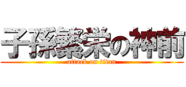 子孫繁栄の神前 (attack on titan)