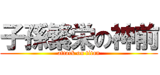 子孫繁栄の神前 (attack on titan)
