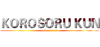 ＫＯＲＯＳＯＲＵ ＫＵＮ (never forget)