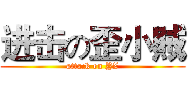 进击の歪小賊 (attack on YZ)