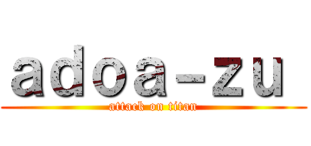 ａｄｏａ－ｚｕ  (attack on titan)