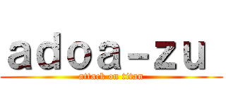 ａｄｏａ－ｚｕ  (attack on titan)