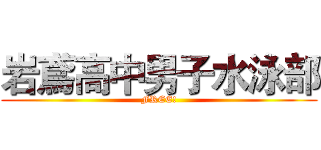 岩鳶高中男子水泳部 (FREE!)