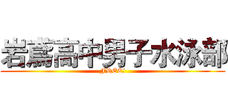 岩鳶高中男子水泳部 (FREE!)