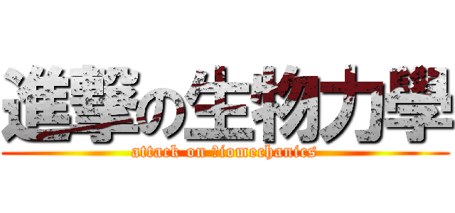進撃の生物力學 (attack on ｂiomechanics)