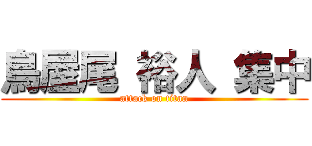 鳥屋尾 裕人 集中 (attack on titan)