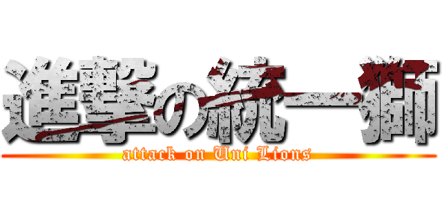 進撃の統一獅 (attack on Uni Lions)