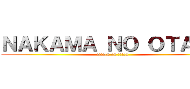 ＮＡＫＡＭＡ ＮＯ ＯＴＡＫＵ (attack on titan)