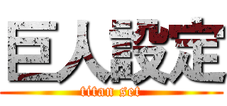 巨人設定 (titan set)
