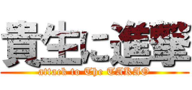 貴生に進撃 (attack to The TAKAO)