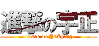 進撃の宇正 (attack on YuZheng)
