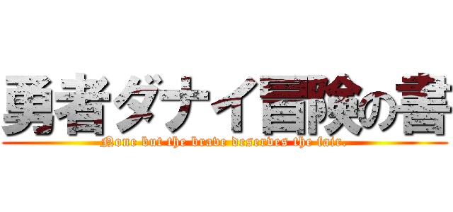 勇者ダナイ冒険の書 (None but the brave deserves the fair.)