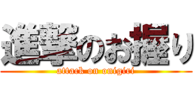 進撃のお握り (attack on onigiri)