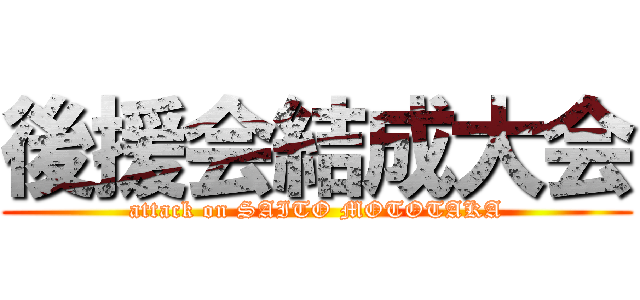 後援会結成大会 (attack on SAITO MOTOTAKA)