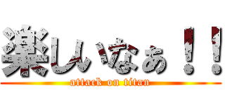 楽しいなぁ！！ (attack on titan)