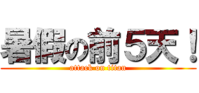 暑假の前５天！ (attack on titan)