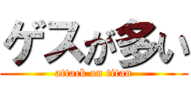 ゲスが多い (attack on titan)