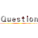 Ｑｕｅｓｔｉｏｎ ()
