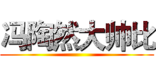 冯陶然大帅比 ()