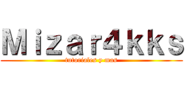 Ｍｉｚａｒ４ｋｋｓ (tutoriales y mas)