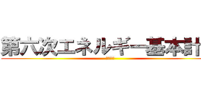 第六次エネルギー基本計画 (閣議決定)