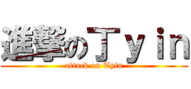 進撃の丁ｙｉｎ (attack on Tyin)