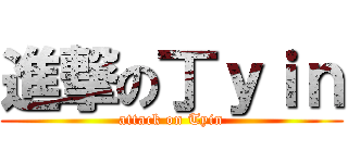 進撃の丁ｙｉｎ (attack on Tyin)