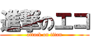 進撃のエコ (attack on titan)