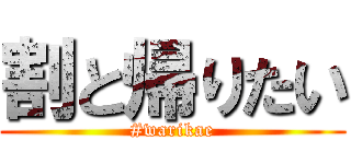 割と帰りたい (#warikae)