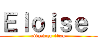 Ｅｌｏｉｓｅ  (attack on titan)