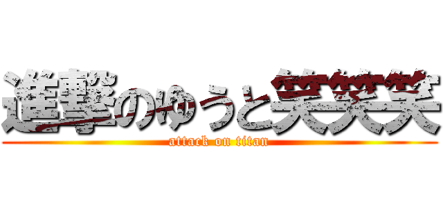 進撃のゆうと笑笑笑 (attack on titan)