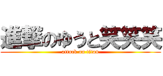 進撃のゆうと笑笑笑 (attack on titan)