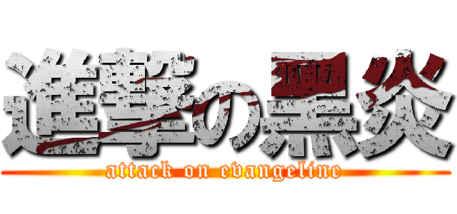 進撃の黑炎 (attack on evangeline)