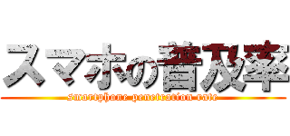 スマホの普及率 (smartphone penetration rate)