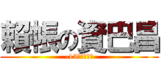 賴帳の資巴昌 (-15，还錢來！)