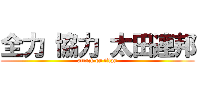 全力 協力 太田連邦 (attack on titan)