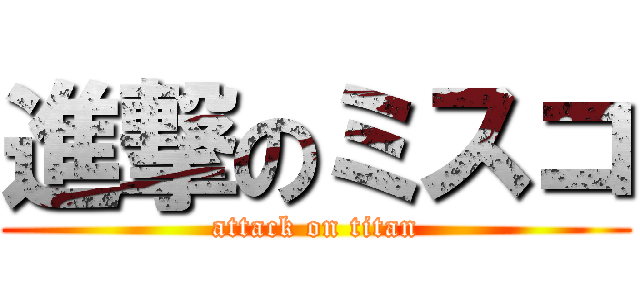 進撃のミスコ (attack on titan)