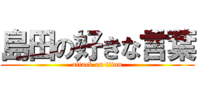 島田の好きな言葉 (attack on titan)