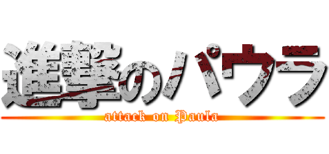 進撃のパウラ (attack on Paula)