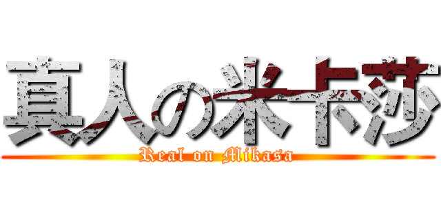 真人の米卡莎 (Real on Mikasa)