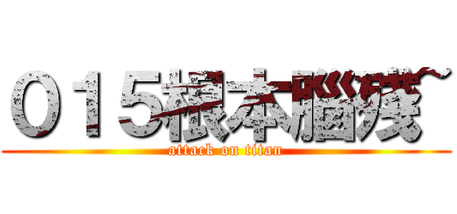 ０１５根本腦殘~ (attack on titan)