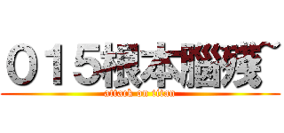 ０１５根本腦殘~ (attack on titan)